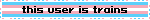blinky gif that says this user is trains (sic)